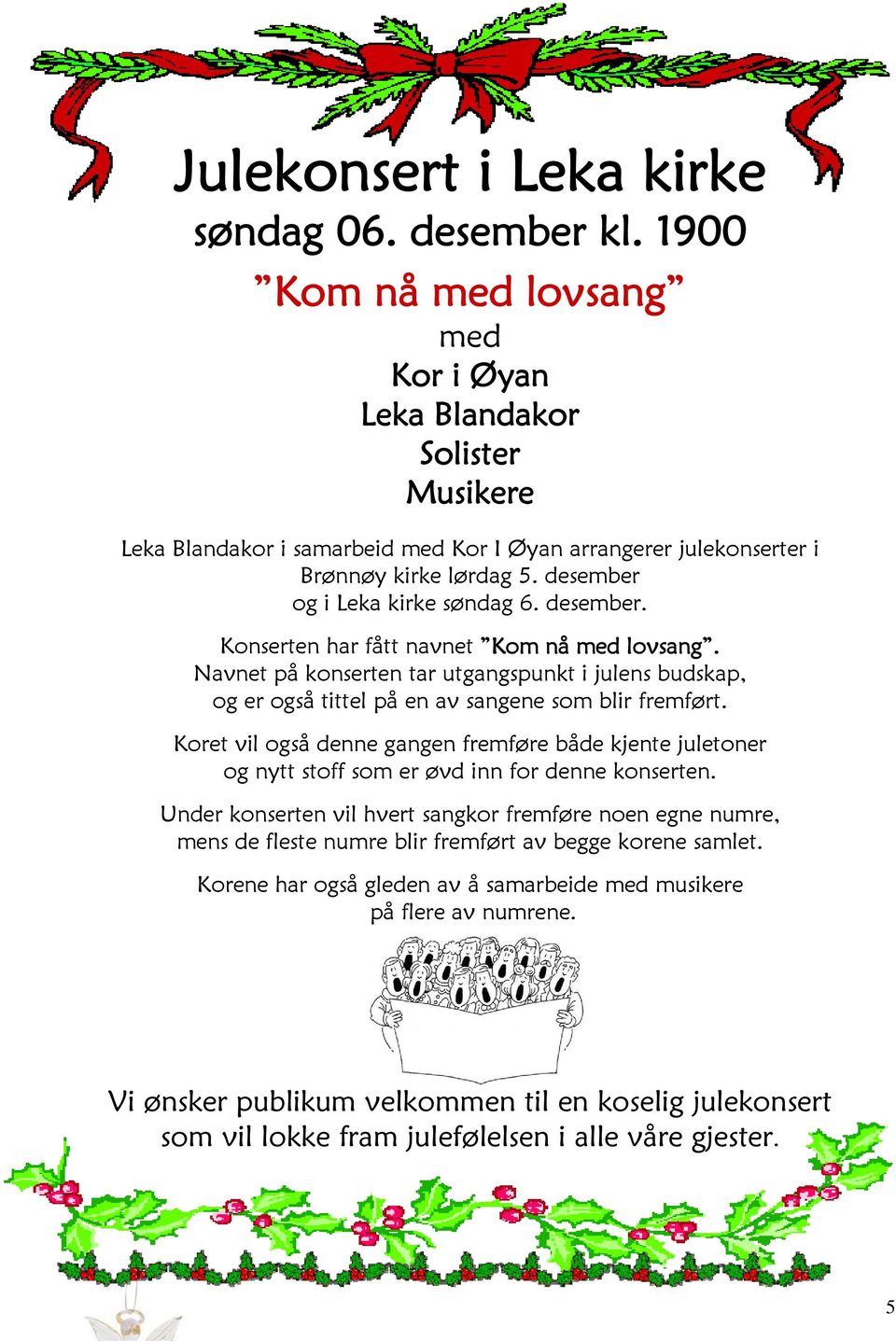 desember. Konserten har fått navnet Kom nå med lovsang. Navnet på konserten tar utgangspunkt i julens budskap, og er også tittel på en av sangene som blir fremført.