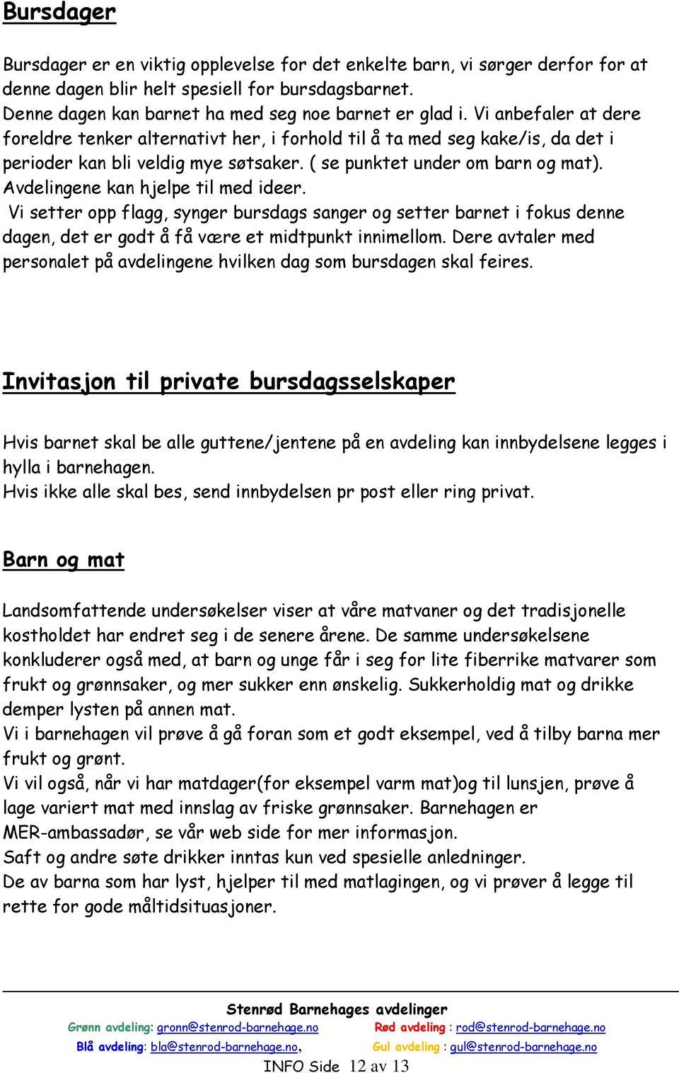 Avdelingene kan hjelpe til med ideer. Vi setter opp flagg, synger bursdags sanger og setter barnet i fokus denne dagen, det er godt å få være et midtpunkt innimellom.