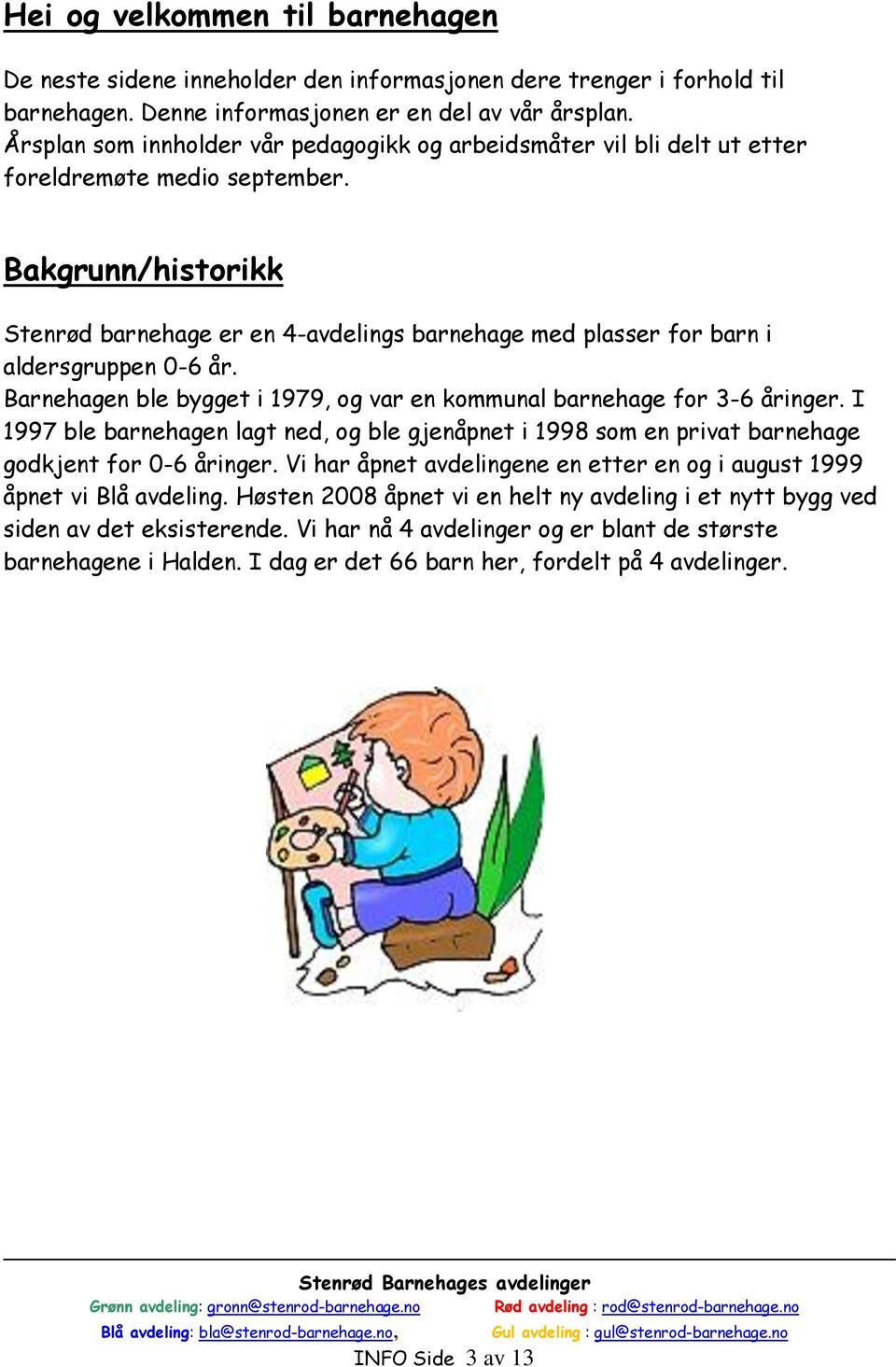 Bakgrunn/historikk Stenrød barnehage er en 4-avdelings barnehage med plasser for barn i aldersgruppen 0-6 år. Barnehagen ble bygget i 1979, og var en kommunal barnehage for 3-6 åringer.