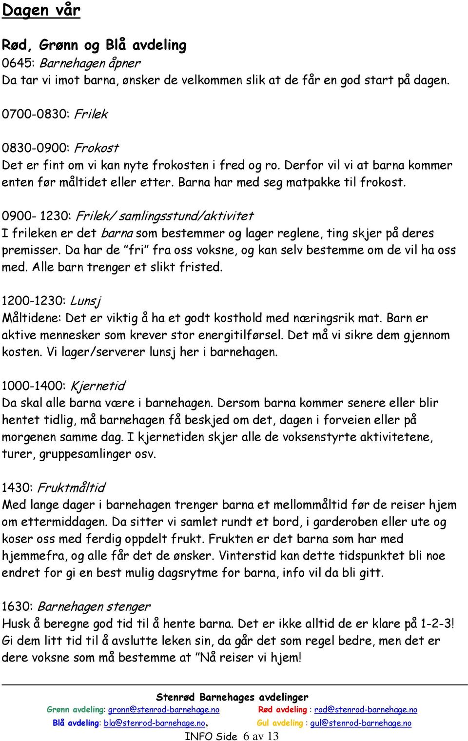 0900-1230: Frilek/ samlingsstund/aktivitet I frileken er det barna som bestemmer og lager reglene, ting skjer på deres premisser.