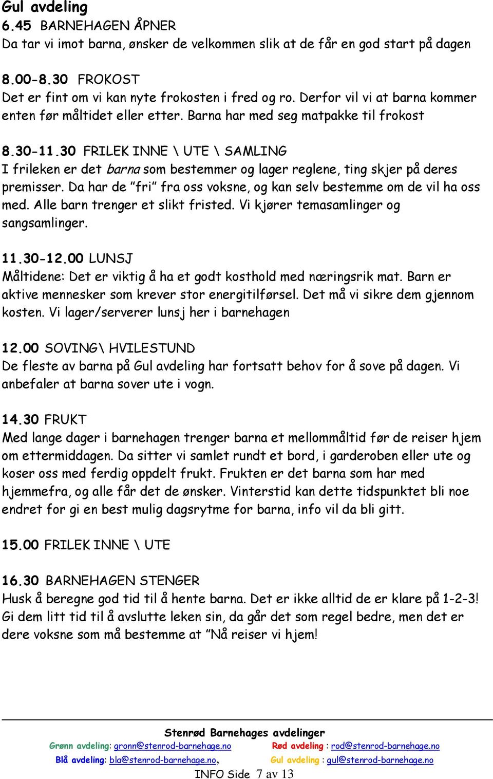 30 FRILEK INNE \ UTE \ SAMLING I frileken er det barna som bestemmer og lager reglene, ting skjer på deres premisser. Da har de fri fra oss voksne, og kan selv bestemme om de vil ha oss med.