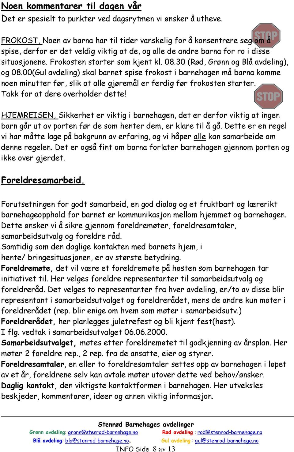 08.30 (Rød, Grønn og Blå avdeling), og 08.00(Gul avdeling) skal barnet spise frokost i barnehagen må barna komme noen minutter før, slik at alle gjøremål er ferdig før frokosten starter.