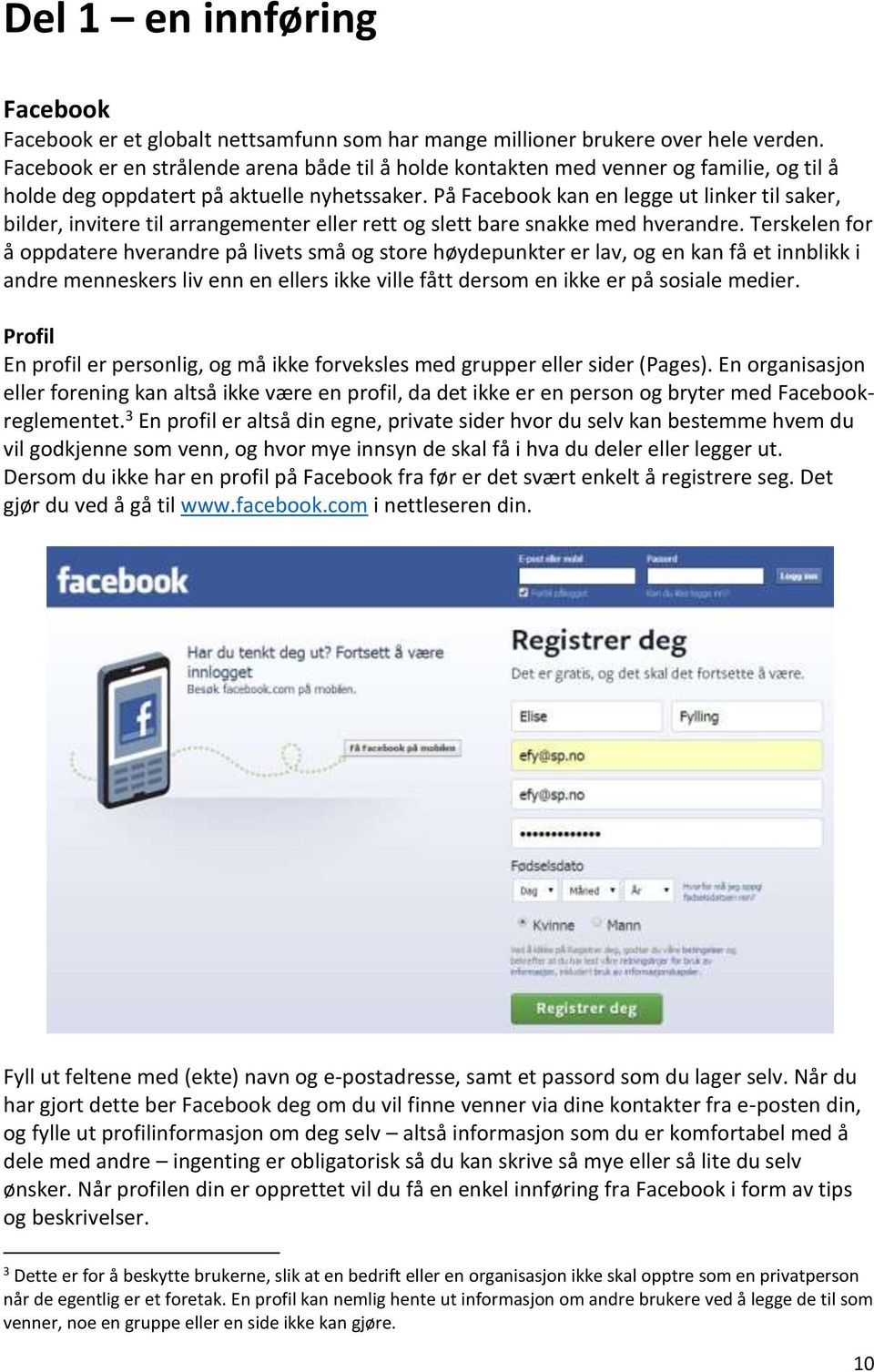 På Facebook kan en legge ut linker til saker, bilder, invitere til arrangementer eller rett og slett bare snakke med hverandre.