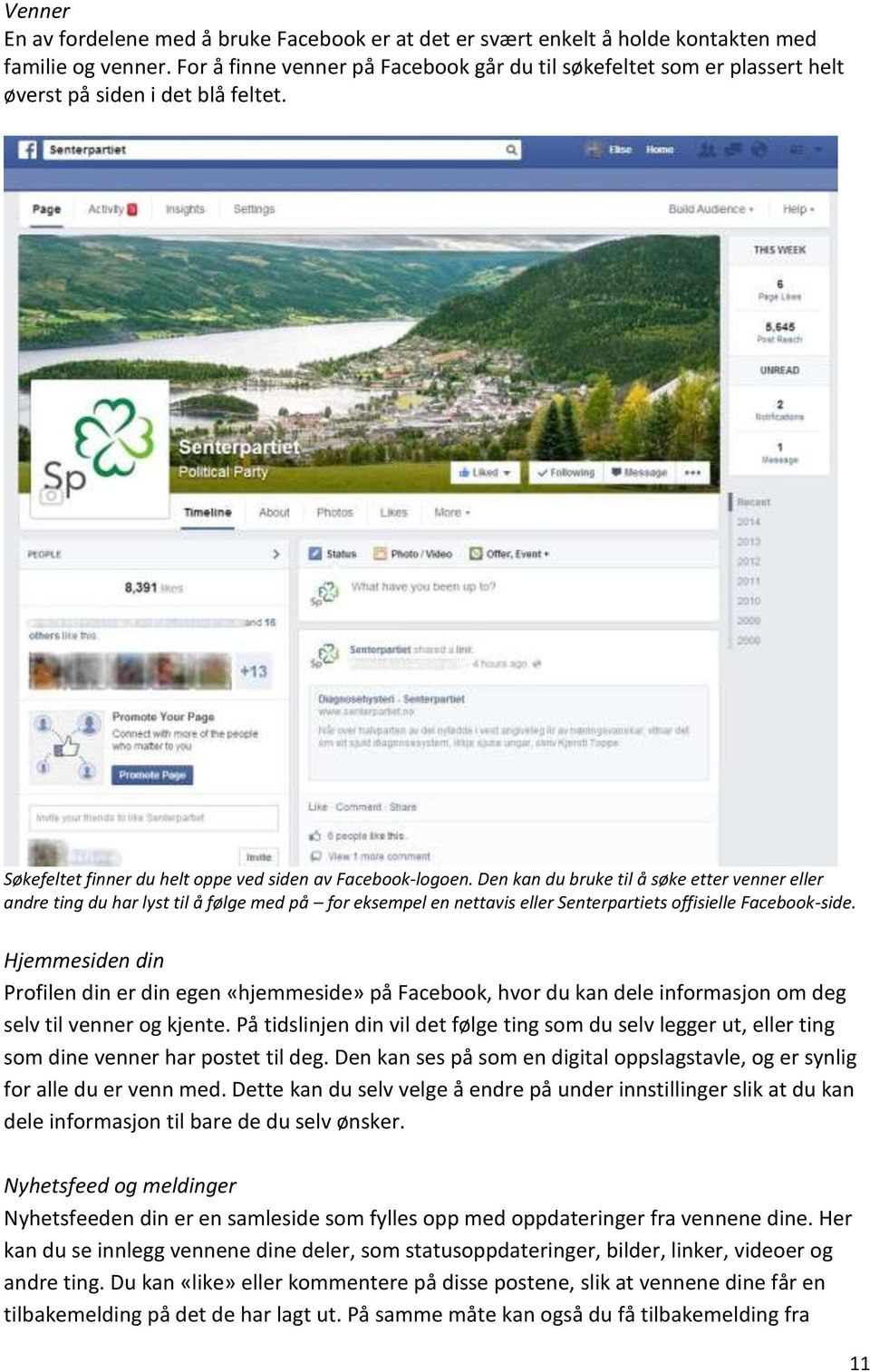 Den kan du bruke til å søke etter venner eller andre ting du har lyst til å følge med på for eksempel en nettavis eller Senterpartiets offisielle Facebook-side.