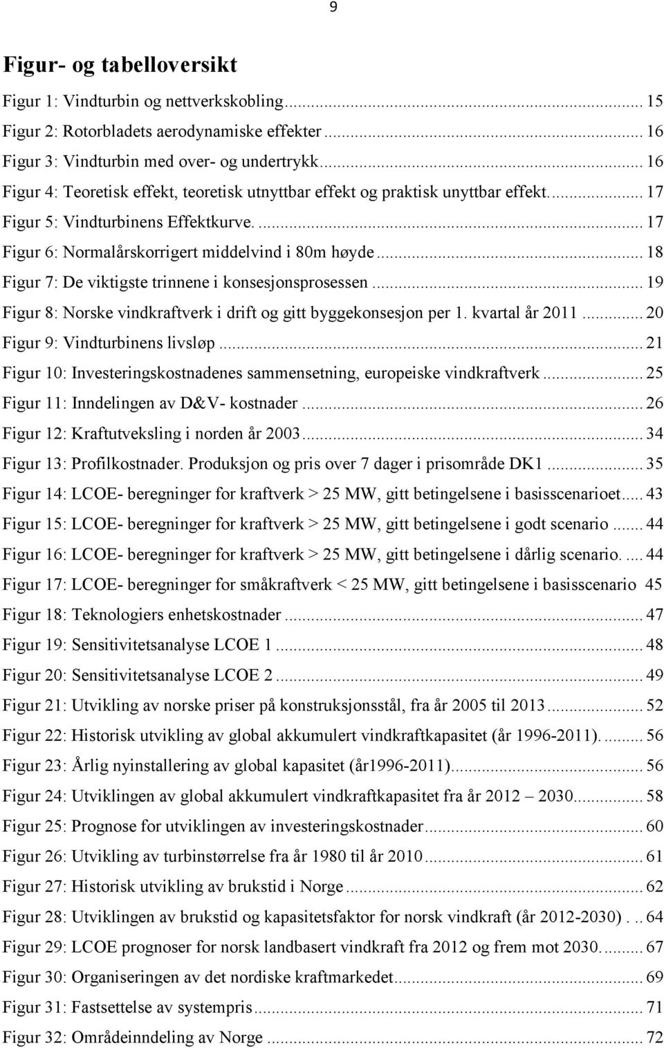.. 18 Figur 7: De viktigste trinnene i konsesjonsprosessen... 19 Figur 8: Norske vindkraftverk i drift og gitt byggekonsesjon per 1. kvartal år 2011... 20 Figur 9: Vindturbinens livsløp.