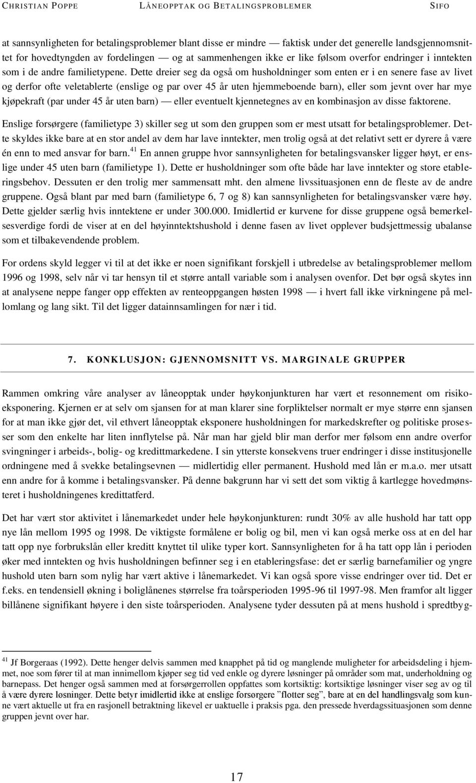 Dette dreier seg da også om husholdninger som enten er i en senere fase av livet og derfor ofte veletablerte (enslige og par over 45 år uten hjemmeboende barn), eller som jevnt over har mye