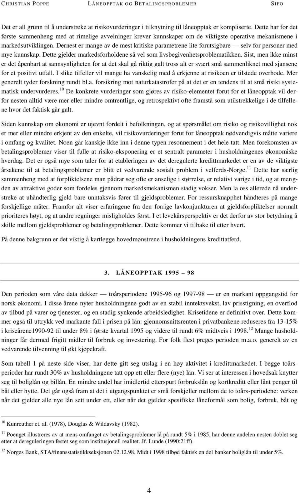 Dernest er mange av de mest kritiske parametrene lite forutsigbare selv for personer med mye kunnskap. Dette gjelder markedsforholdene så vel som livsbegivenhetsproblematikken.