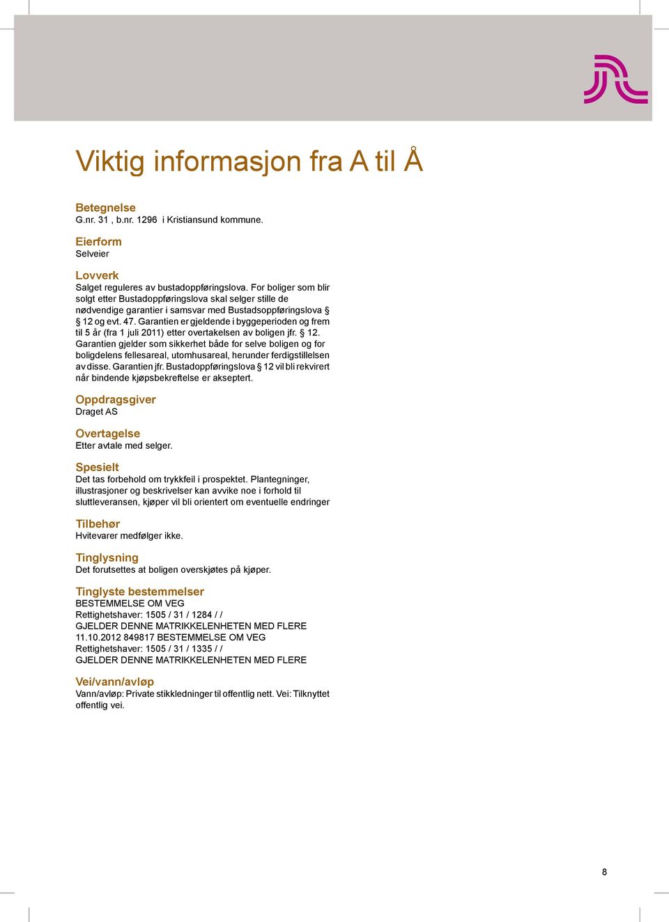 Garantien er gjeldende i byggeperioden og frem til 5 år (fra 1 juli 2011) etter overtakelsen av boligen jfr. 12.