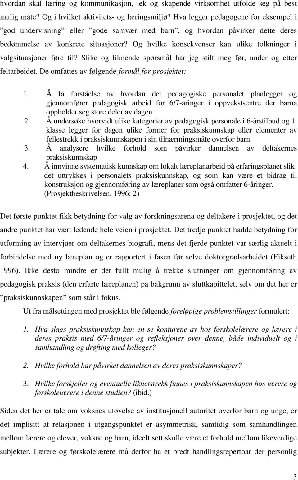 Og hvilke konsekvenser kan ulike tolkninger i valgsituasjoner føre til? Slike og liknende spørsmål har jeg stilt meg før, under og etter feltarbeidet. De omfattes av følgende formål for prosjektet: 1.