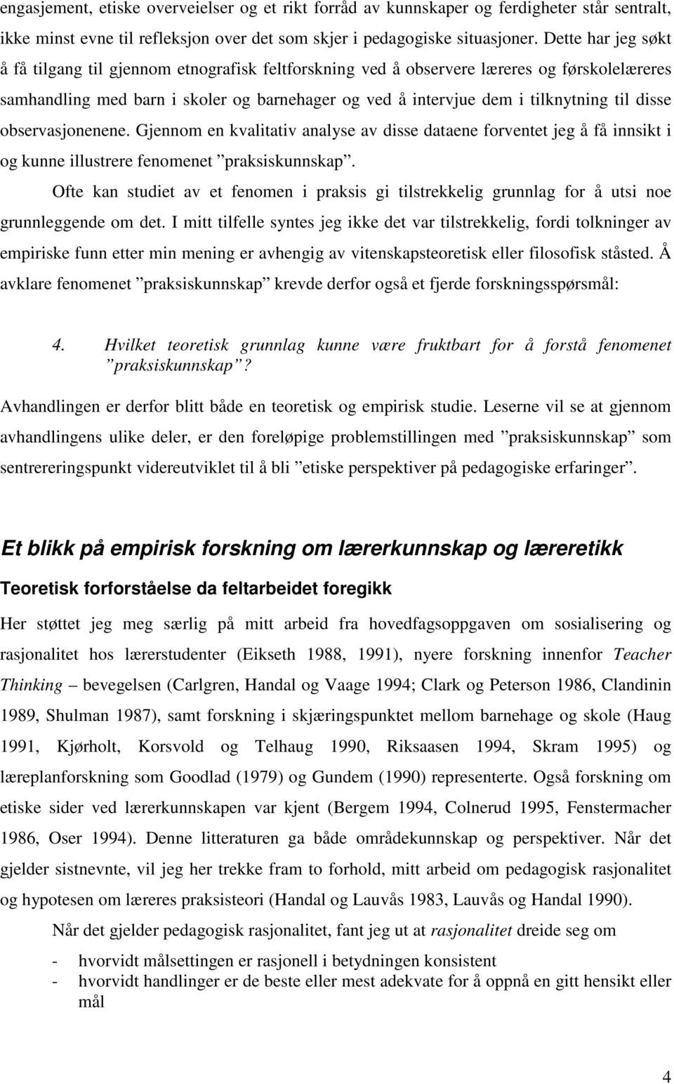 disse observasjonenene. Gjennom en kvalitativ analyse av disse dataene forventet jeg å få innsikt i og kunne illustrere fenomenet praksiskunnskap.