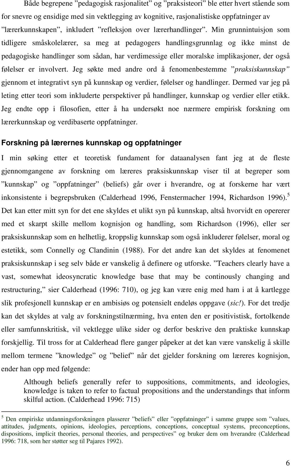 Min grunnintuisjon som tidligere småskolelærer, sa meg at pedagogers handlingsgrunnlag og ikke minst de pedagogiske handlinger som sådan, har verdimessige eller moralske implikasjoner, der også