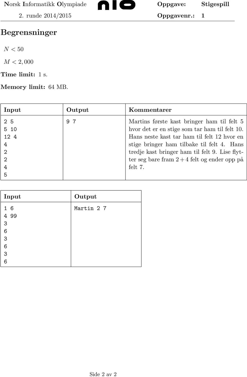 til felt 10. Hans neste kast tar ham til felt 1 hvor en stige bringer ham tilbake til felt 4.