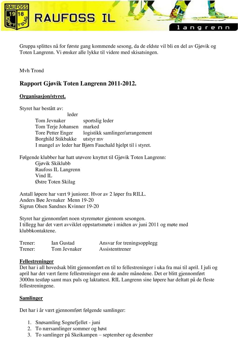 Styret har bestått av: leder Tom Jevnaker sportslig leder Tom Terje Johansen marked Tore Petter Enger logistikk samlinger/arrangement Borghild Stikbakke utstyr mv I mangel av leder har Bjørn Fauchald