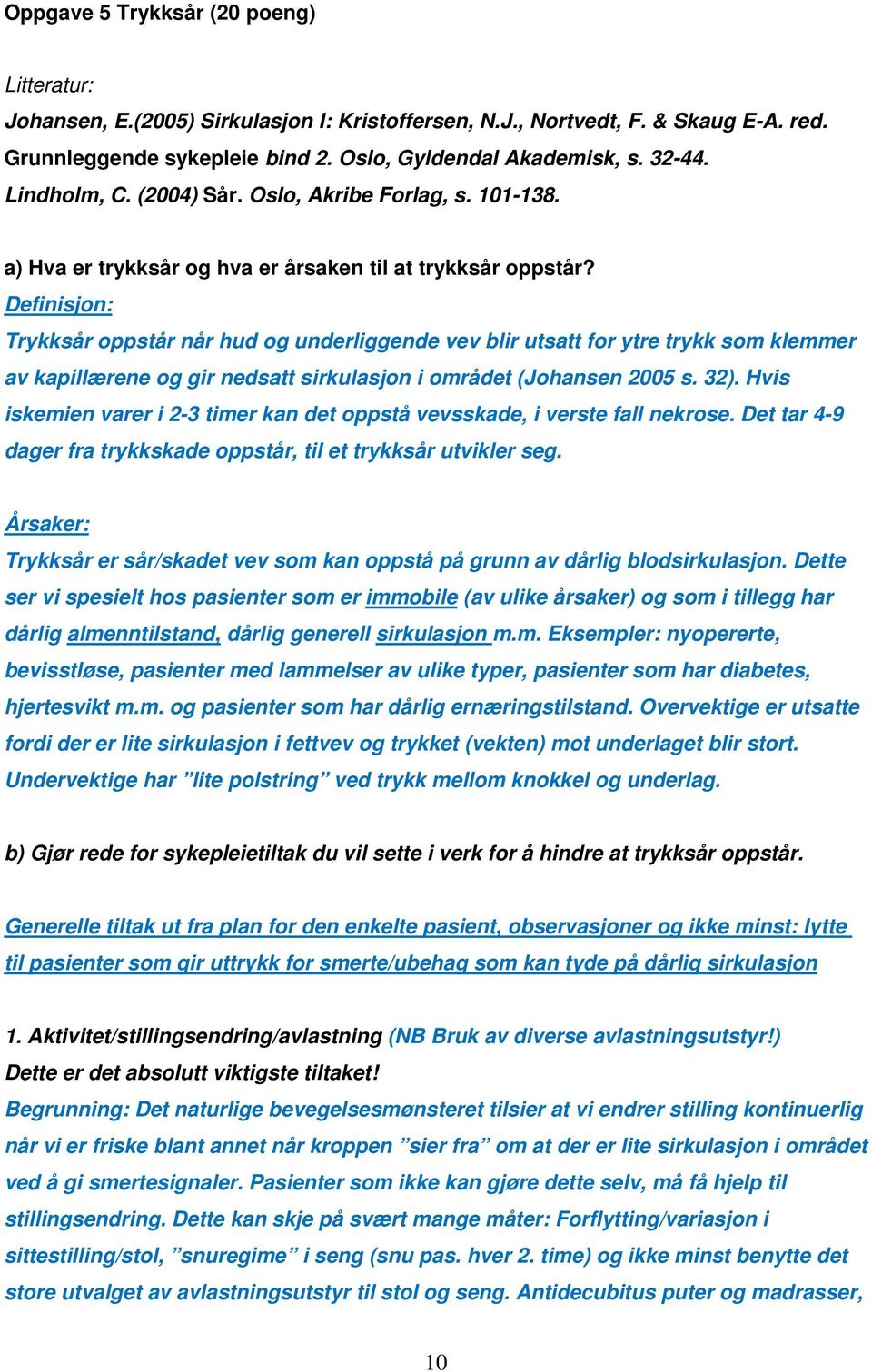 Definisjon: Trykksår oppstår når hud og underliggende vev blir utsatt for ytre trykk som klemmer av kapillærene og gir nedsatt sirkulasjon i området (Johansen 2005 s. 32).