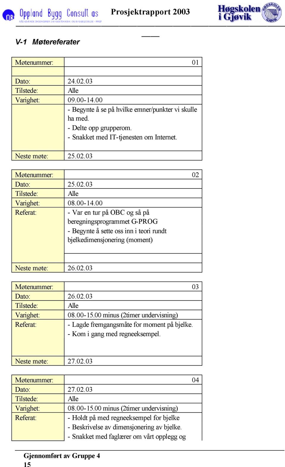 00 Referat: - Var en tur på OBC og så på beregningsprogrammet G-PROG - Begynte å sette oss inn i teori rundt bjelkedimensjonering (moment) Neste møte: 26.02.03 Møtenummer: 03 Dato: 26.02.03 Varighet: Referat: 08.