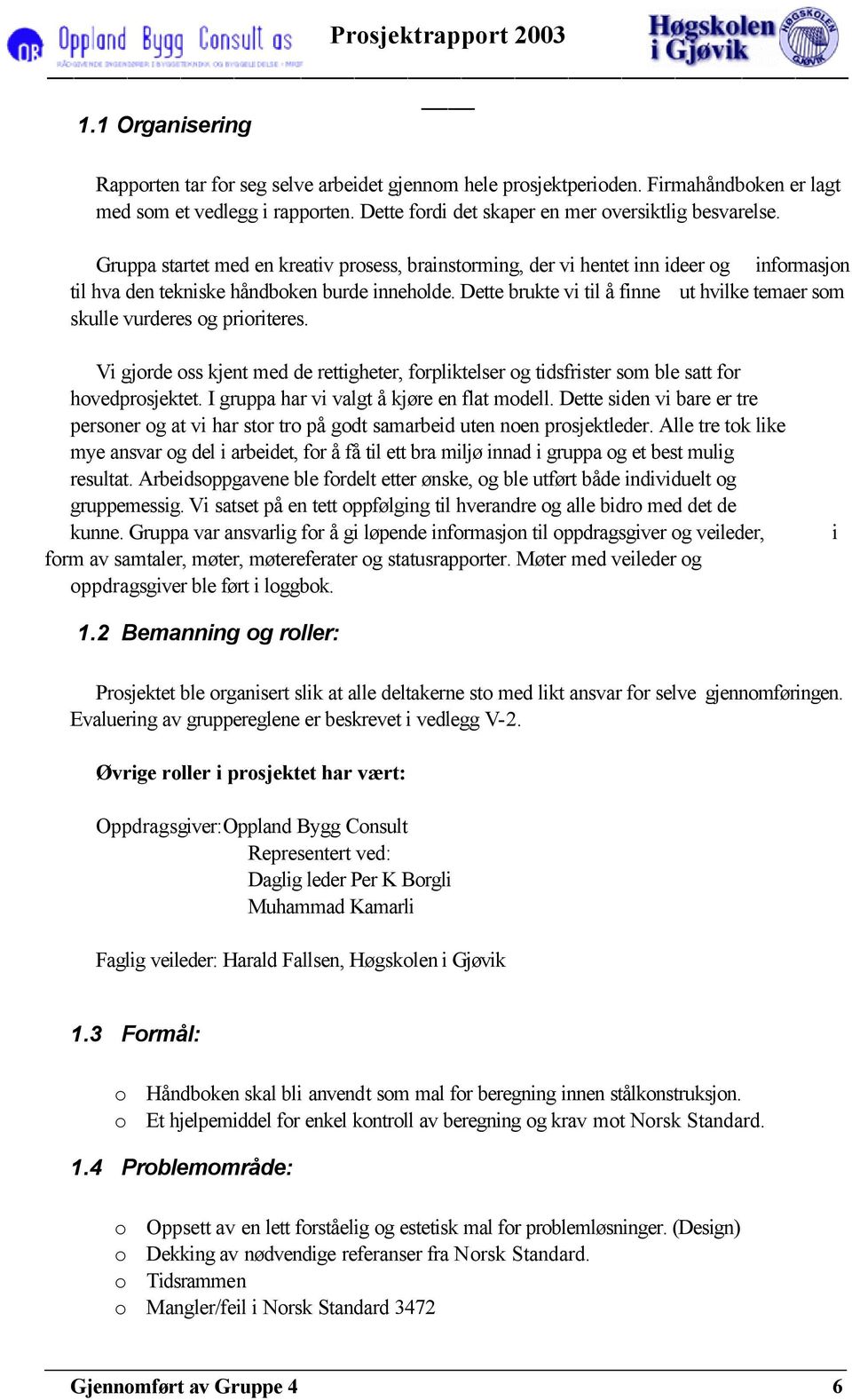 Dette brukte vi til å finne ut hvilke temaer som skulle vurderes og prioriteres. Vi gjorde oss kjent med de rettigheter, forpliktelser og tidsfrister som ble satt for hovedprosjektet.