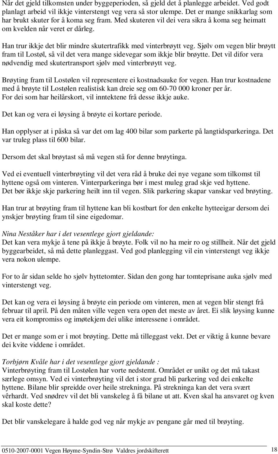 Han trur ikkje det blir mindre skutertrafikk med vinterbrøytt veg. Sjølv om vegen blir brøytt fram til Lostøl, så vil det vera mange sidevegar som ikkje blir brøytte.