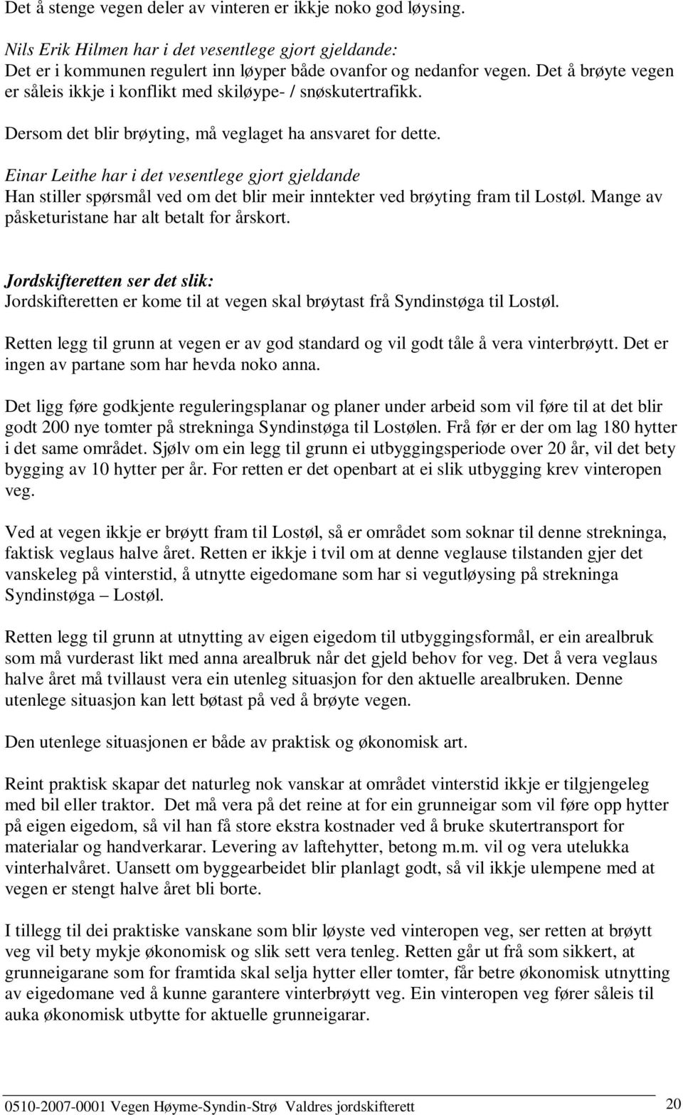 Einar Leithe har i det vesentlege gjort gjeldande Han stiller spørsmål ved om det blir meir inntekter ved brøyting fram til Lostøl. Mange av påsketuristane har alt betalt for årskort.