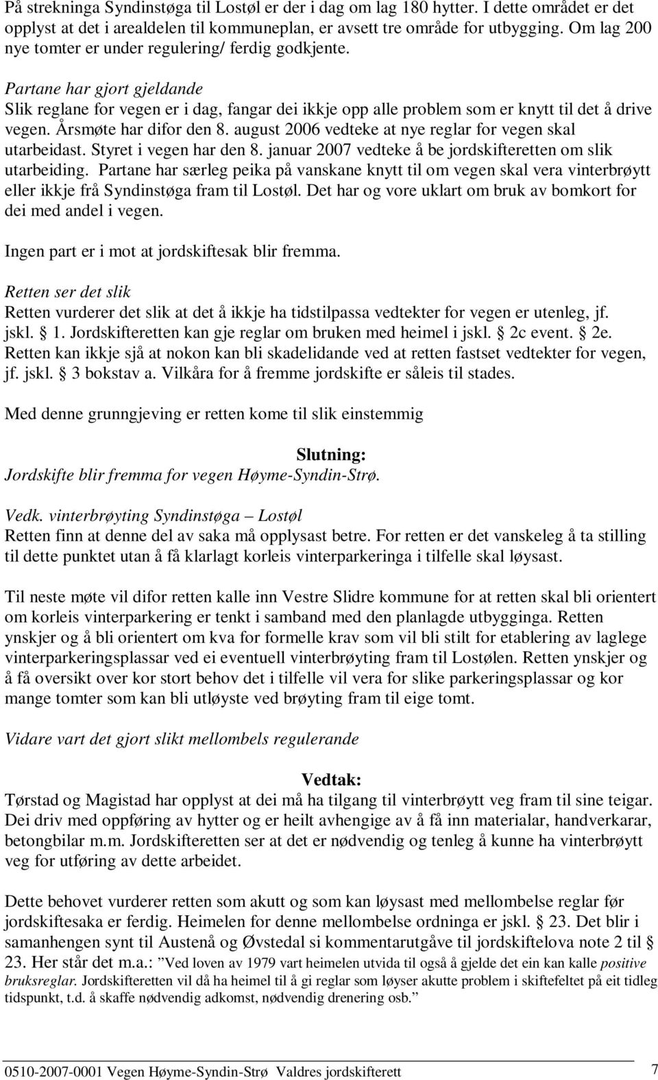 Årsmøte har difor den 8. august 2006 vedteke at nye reglar for vegen skal utarbeidast. Styret i vegen har den 8. januar 2007 vedteke å be jordskifteretten om slik utarbeiding.