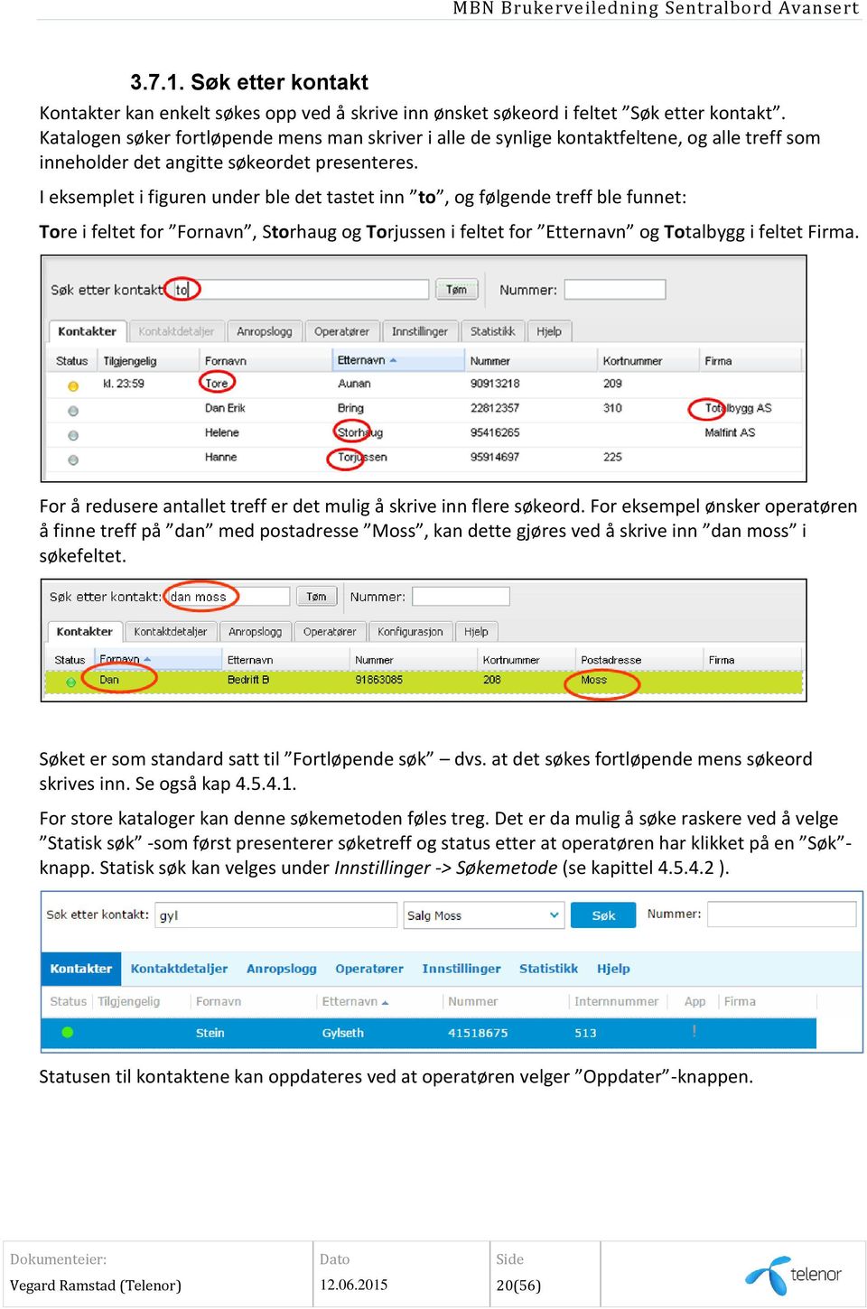 I eksemplet i figuren under ble det tastet inn to, og følgende treff ble funnet: Tore i feltet for Fornavn, Storhaug og Torjussen i feltet for Etternavn og Totalbygg i feltet Firma.