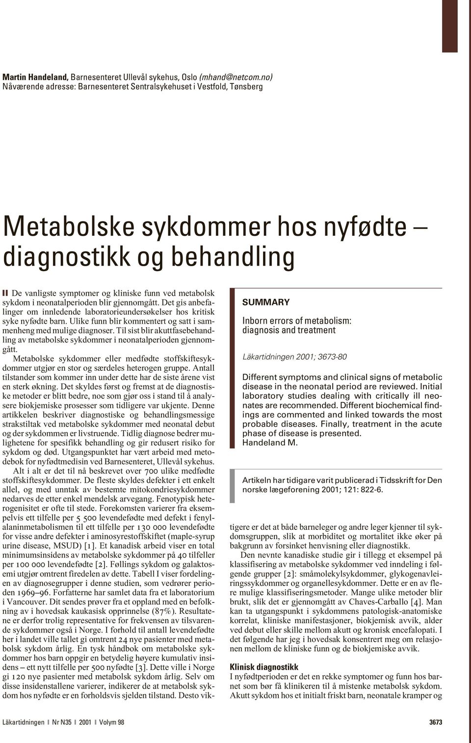 Läkartidningen 2001; 3673-80 Different symptoms and clinical signs of metabolic disease in the neonatal period are reviewed.