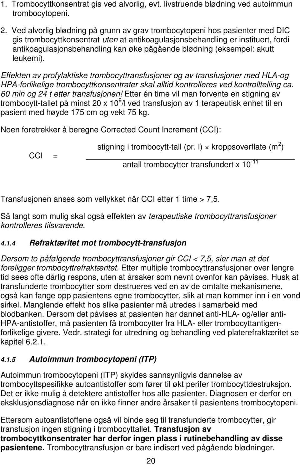 pågående blødning (eksempel: akutt leukemi).