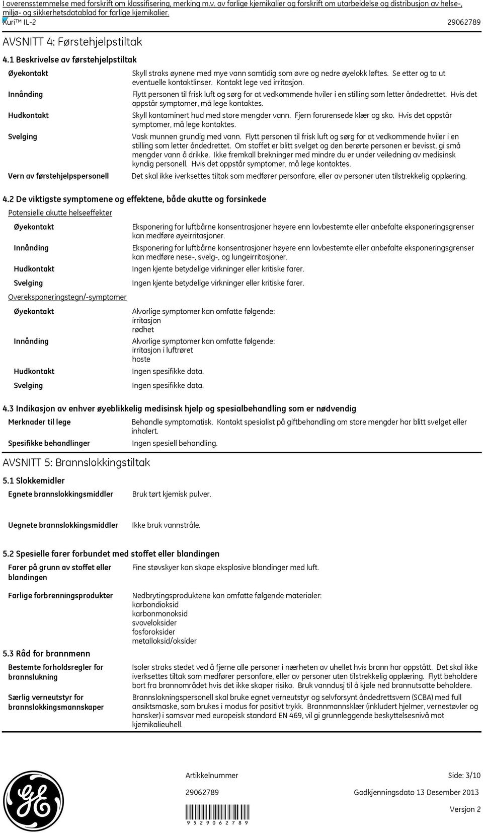 Se etter og ta ut eventuelle kontaktlinser. Kontakt lege ved irritasjon. Flytt personen til frisk luft og sørg for at vedkommende hviler i en stilling som letter åndedrettet.