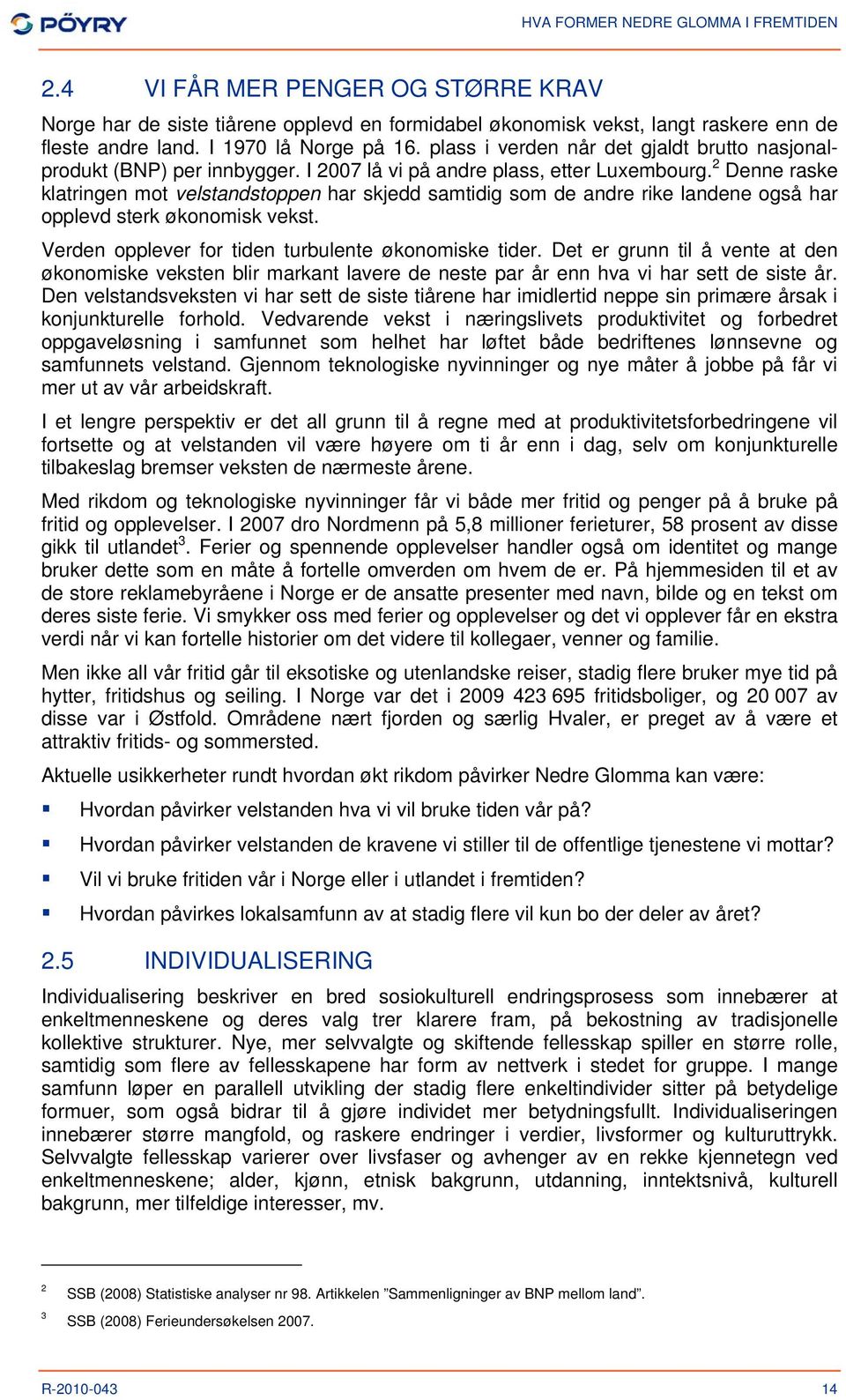 2 Denne raske klatringen mot velstandstoppen har skjedd samtidig som de andre rike landene også har opplevd sterk økonomisk vekst. Verden opplever for tiden turbulente økonomiske tider.