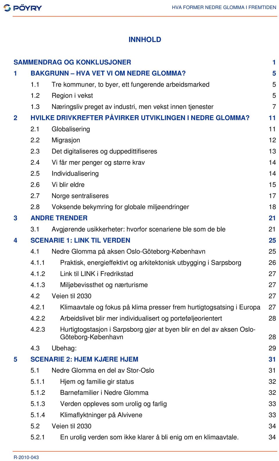 3 Det digitaliseres og duppedittifiseres 13 2.4 Vi får mer penger og større krav 14 2.5 Individualisering 14 2.6 Vi blir eldre 15 2.7 Norge sentraliseres 17 2.