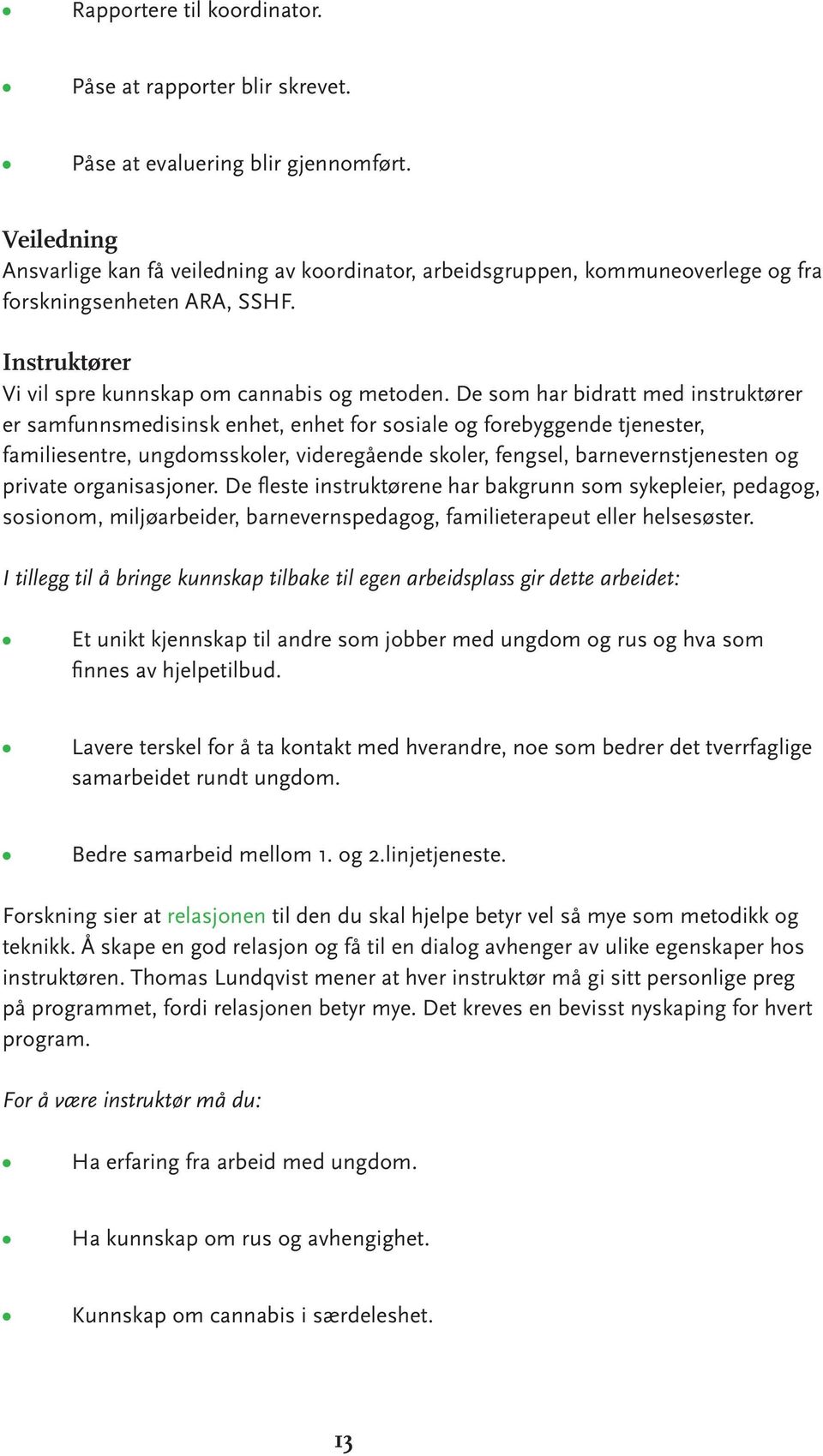 De som har bidratt med instruktører er samfunnsmedisinsk enhet, enhet for sosiale og forebyggende tjenester, familiesentre, ungdomsskoler, videregående skoler, fengsel, barnevernstjenesten og private