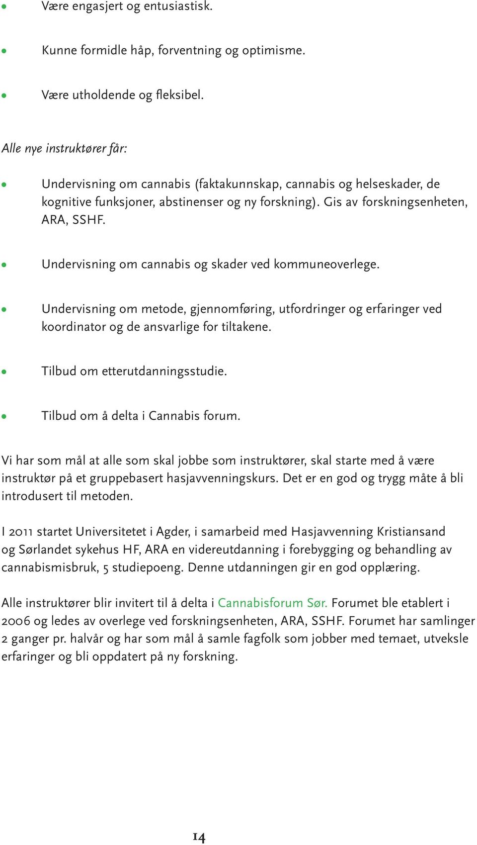 Undervisning om cannabis og skader ved kommuneoverlege. Undervisning om metode, gjennomføring, utfordringer og erfaringer ved koordinator og de ansvarlige for tiltakene.