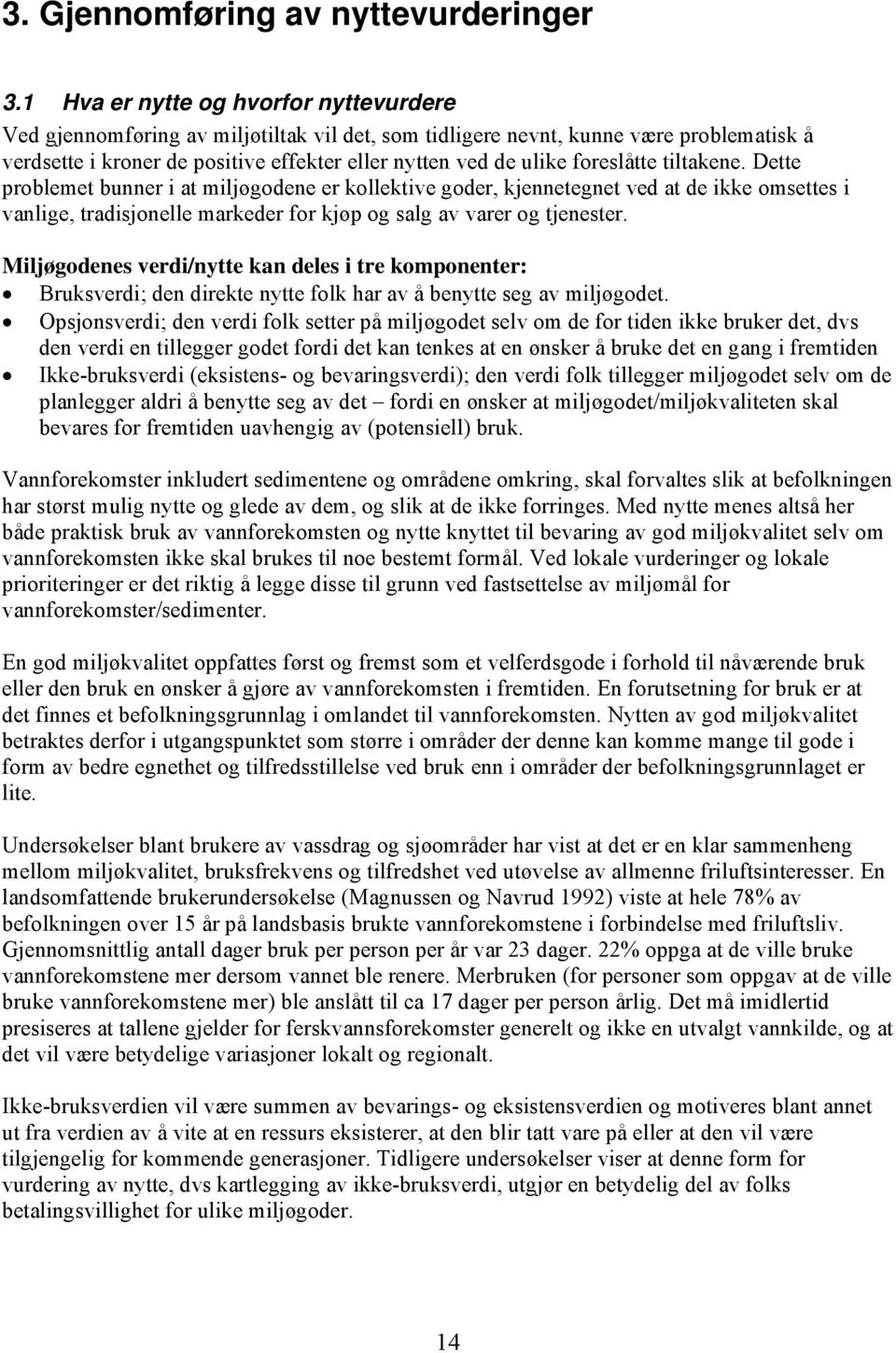 foreslåtte tiltakene. Dette problemet bunner i at miljøgodene er kollektive goder, kjennetegnet ved at de ikke omsettes i vanlige, tradisjonelle markeder for kjøp og salg av varer og tjenester.