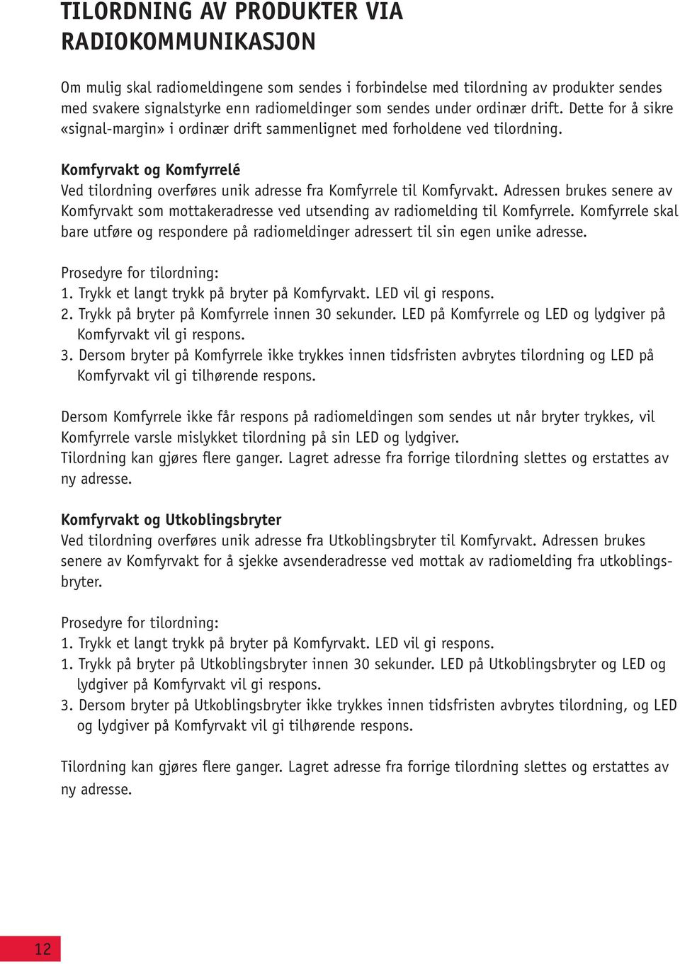 Komfyrvakt og Komfyrrelé Ved tilordning overføres unik adresse fra Komfyrrele til Komfyrvakt. Adressen brukes senere av Komfyrvakt som mottakeradresse ved utsending av radiomelding til Komfyrrele.