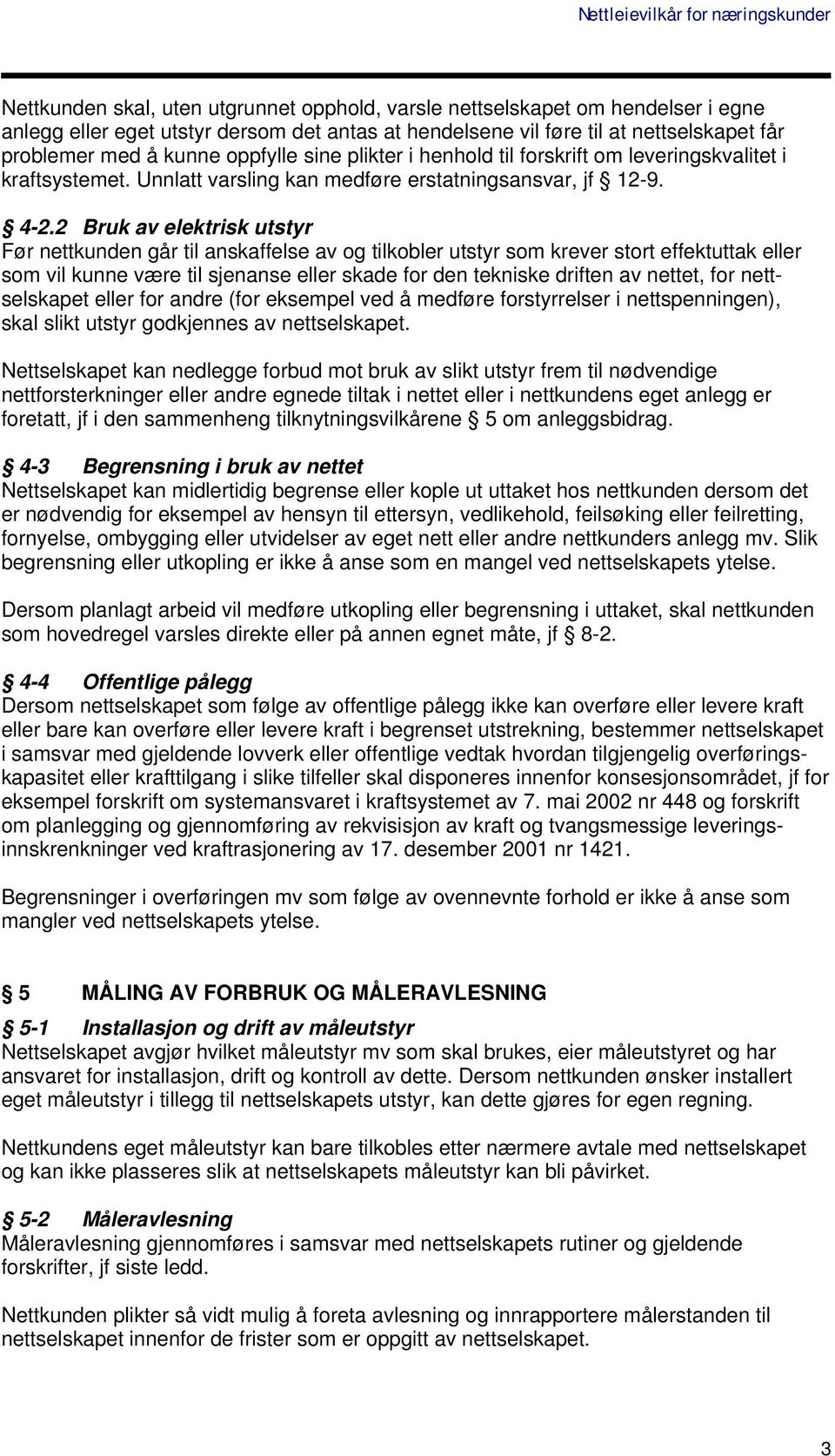 2 Bruk av elektrisk utstyr Før nettkunden går til anskaffelse av og tilkobler utstyr som krever stort effektuttak eller som vil kunne være til sjenanse eller skade for den tekniske driften av nettet,