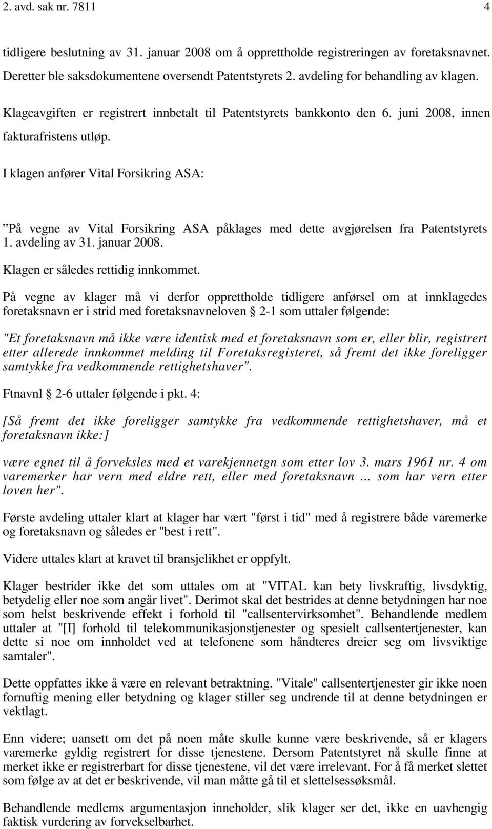 I klagen anfører Vital Forsikring ASA: På vegne av Vital Forsikring ASA påklages med dette avgjørelsen fra Patentstyrets 1. avdeling av 31. januar 2008. Klagen er således rettidig innkommet.