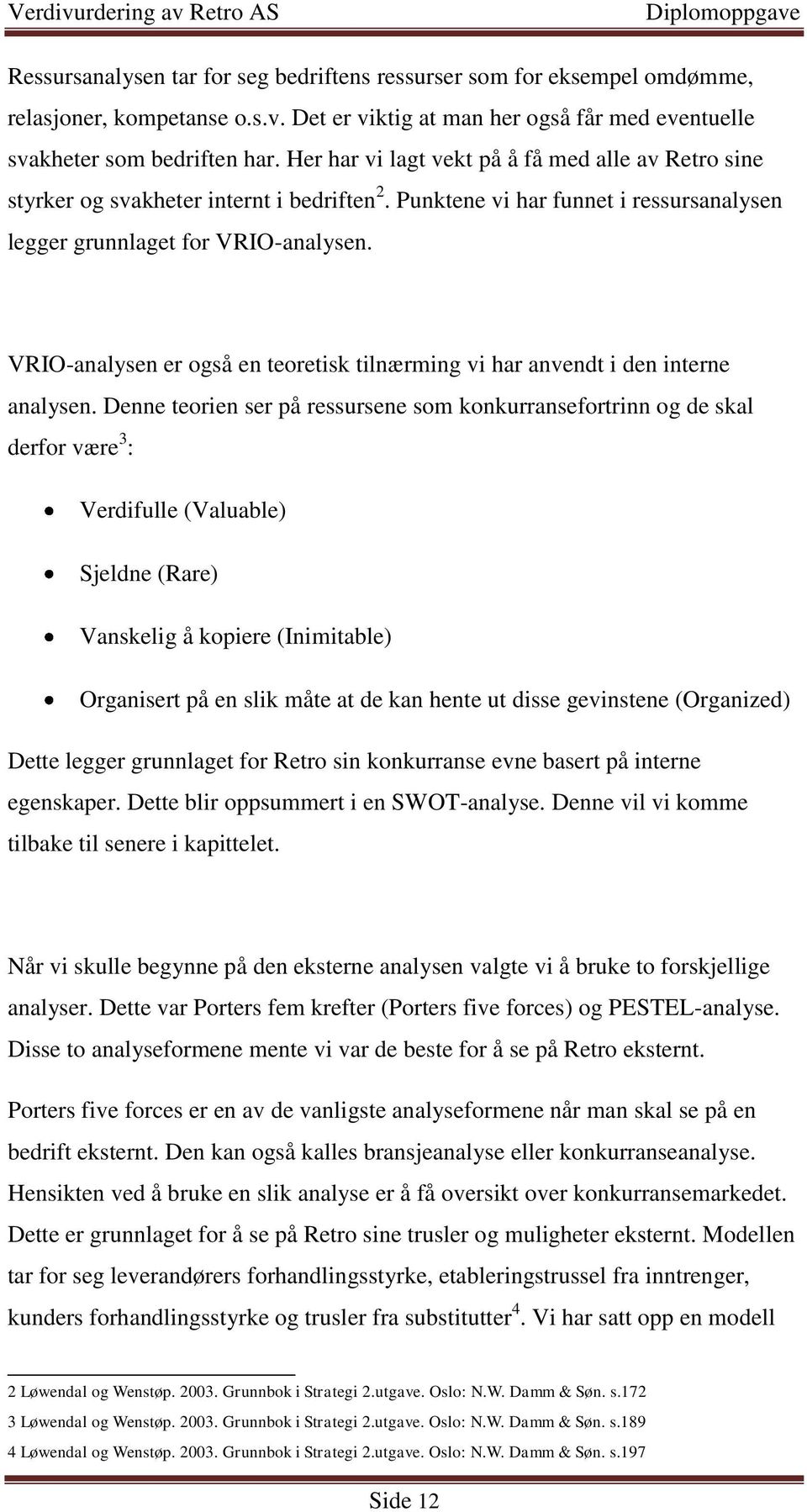 VRIO-analysen er også en teoretisk tilnærming vi har anvendt i den interne analysen.