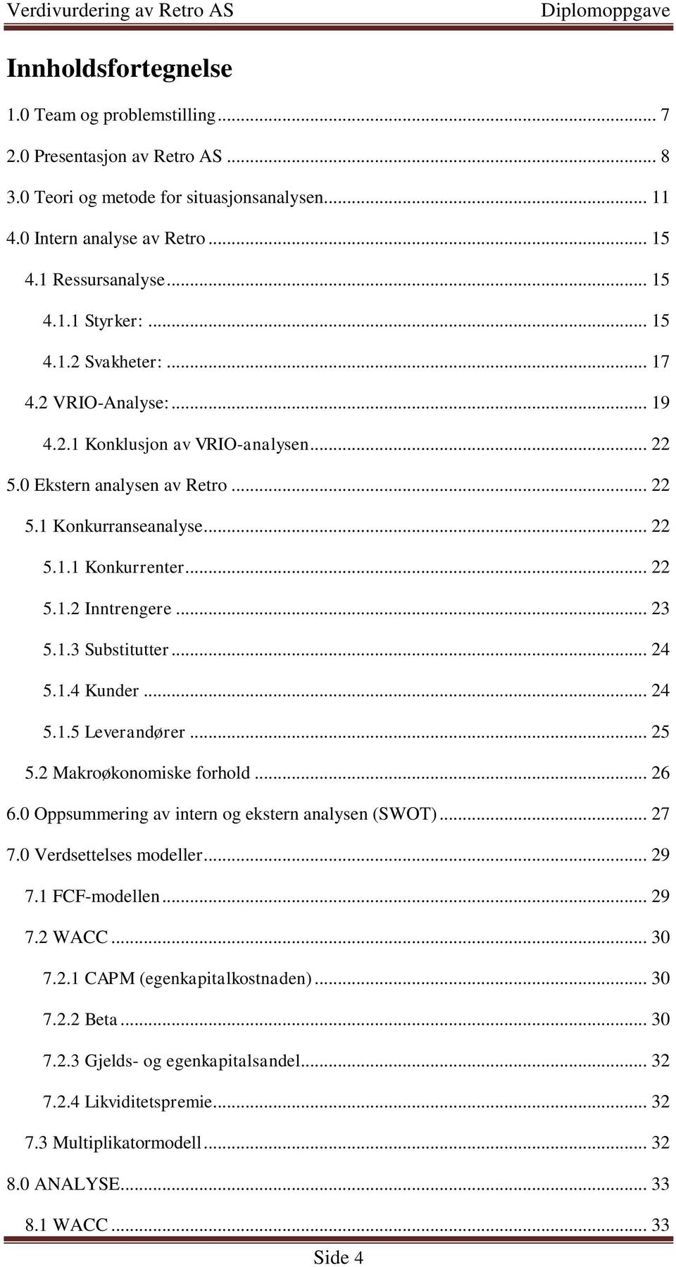 .. 23 5.1.3 Substitutter... 24 5.1.4 Kunder... 24 5.1.5 Leverandører... 25 5.2 Makroøkonomiske forhold... 26 6.0 Oppsummering av intern og ekstern analysen (SWOT)... 27 7.0 Verdsettelses modeller.