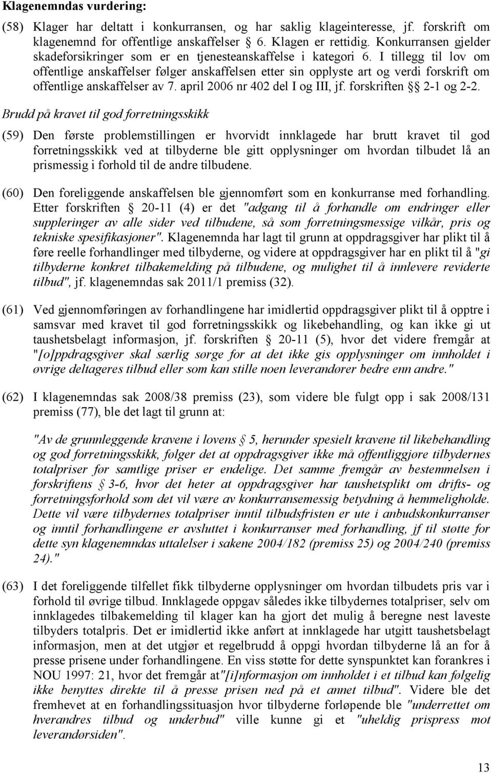 I tillegg til lov om offentlige anskaffelser følger anskaffelsen etter sin opplyste art og verdi forskrift om offentlige anskaffelser av 7. april 2006 nr 402 del I og III, jf. forskriften 2-1 og 2-2.