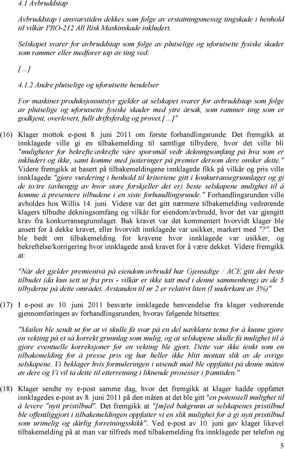 2 Andre plutselige og uforutsette hendelser For maskiner/produksjonsutstyr gjelder at selskapet svarer for avbruddstap som følge av plutselige og uforutsette fysiske skader med ytre årsak, som rammer