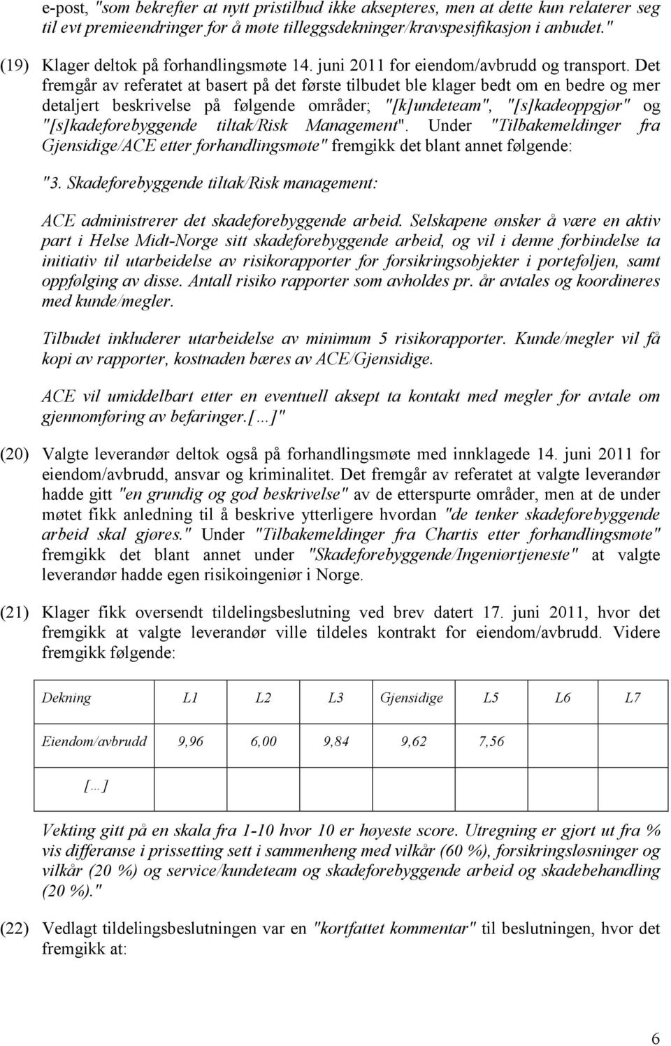 Det fremgår av referatet at basert på det første tilbudet ble klager bedt om en bedre og mer detaljert beskrivelse på følgende områder; "[k]undeteam", "[s]kadeoppgjør" og "[s]kadeforebyggende