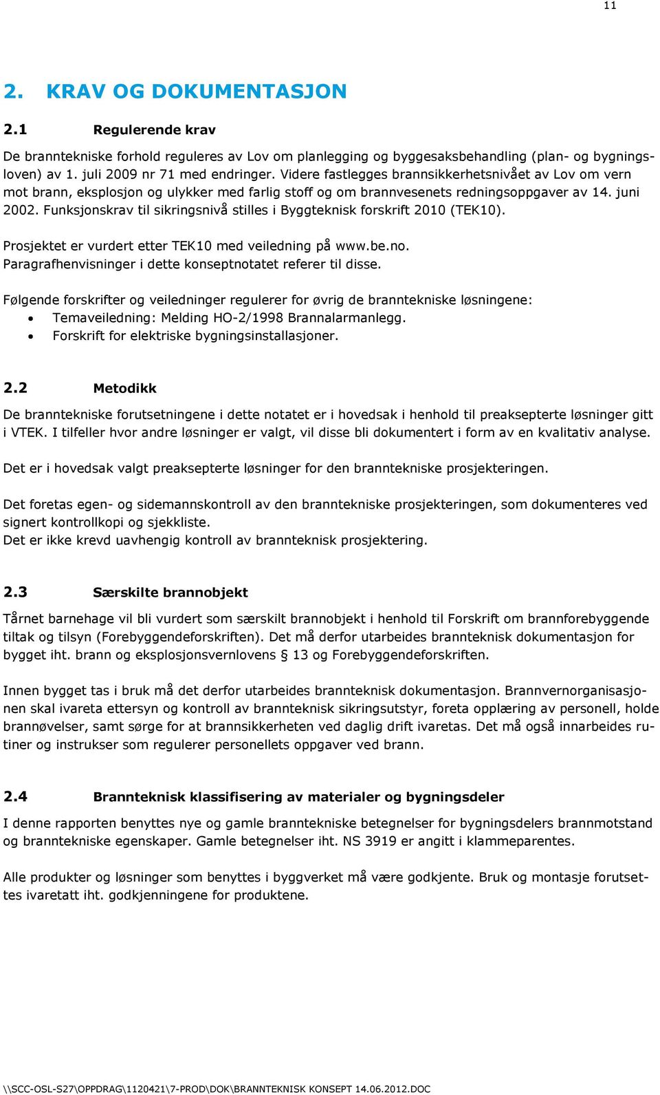 Funksjonskrav til sikringsnivå stilles i Byggteknisk forskrift 2010 (TEK10). Prosjektet er vurdert etter TEK10 med veiledning på www.be.no.