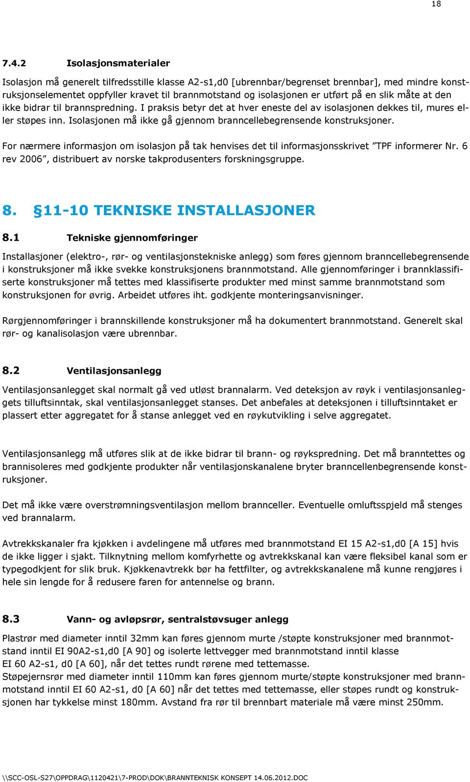 utført på en slik måte at den ikke bidrar til brannspredning. I praksis betyr det at hver eneste del av isolasjonen dekkes til, mures eller støpes inn.