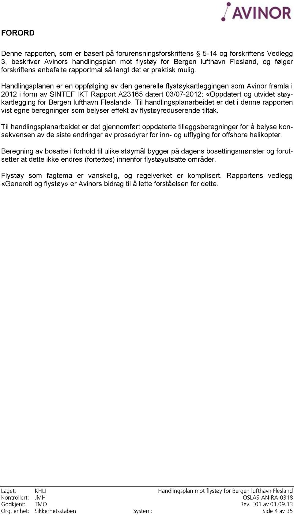 Handlingsplanen er en oppfølging av den generelle flystøykartleggingen som Avinor framla i 2012 i form av SINTEF IKT Rapport A23165 datert 03/07-2012: «Oppdatert og utvidet støykartlegging for Bergen