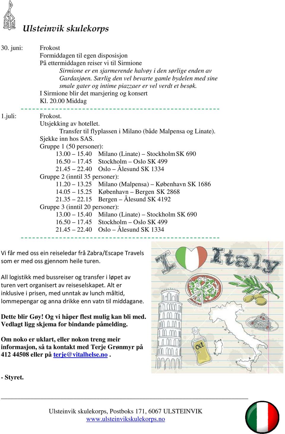 Transfer til flyplassen i Milano (både Malpensa og Linate). Sjekke inn hos SAS. Gruppe 1 (50 personer): 13.00 15.40 Milano (Linate) Stockholm SK 690 16.50 17.45 Stockholm Oslo SK 499 21.45 22.