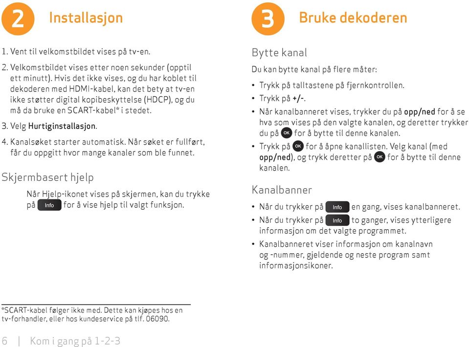 Velg Hurtiginstallasjon. 4. Kanalsøket starter automatisk. Når søket er fullført, får du oppgitt hvor mange kanaler som ble funnet.