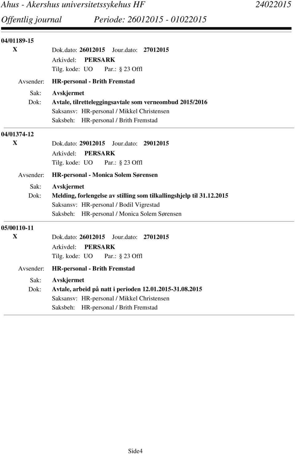 Fremstad 04/01374-12 X Dok.dato: 29012015 Jour.dato: 29012015 HR-personal - Monica Solem Sørensen Melding, forlengelse av stilling som tilkallingshjelp til 31.12.2015 Saksansv: HR-personal / Bodil Vigrestad Saksbeh: HR-personal / Monica Solem Sørensen 05/00110-11 X Dok.