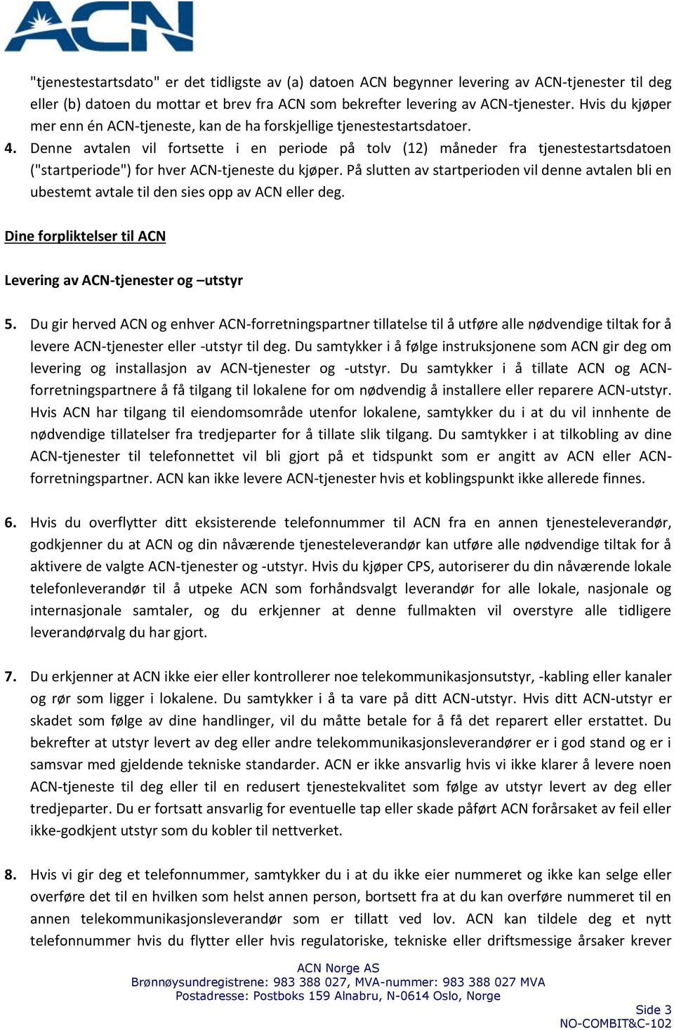 Denne avtalen vil fortsette i en periode på tolv (12) måneder fra tjenestestartsdatoen ("startperiode") for hver ACN-tjeneste du kjøper.