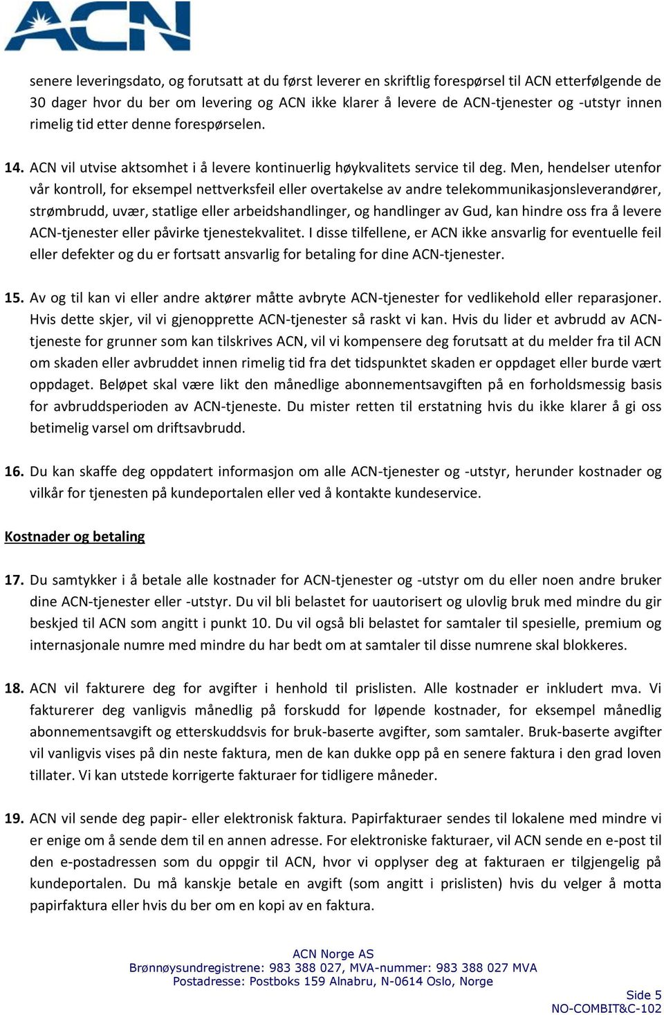 Men, hendelser utenfor vår kontroll, for eksempel nettverksfeil eller overtakelse av andre telekommunikasjonsleverandører, strømbrudd, uvær, statlige eller arbeidshandlinger, og handlinger av Gud,