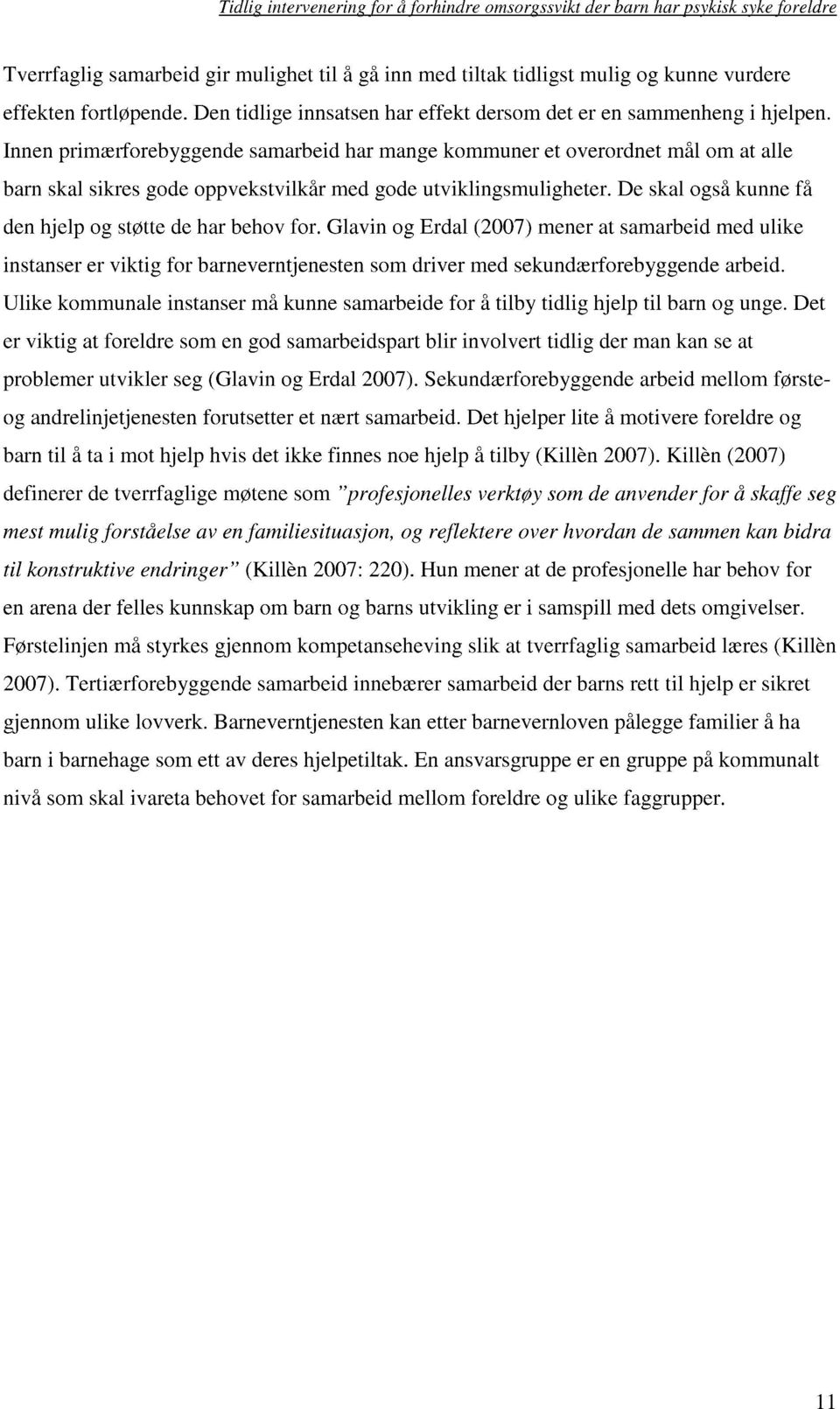 De skal også kunne få den hjelp og støtte de har behov for. Glavin og Erdal (2007) mener at samarbeid med ulike instanser er viktig for barneverntjenesten som driver med sekundærforebyggende arbeid.