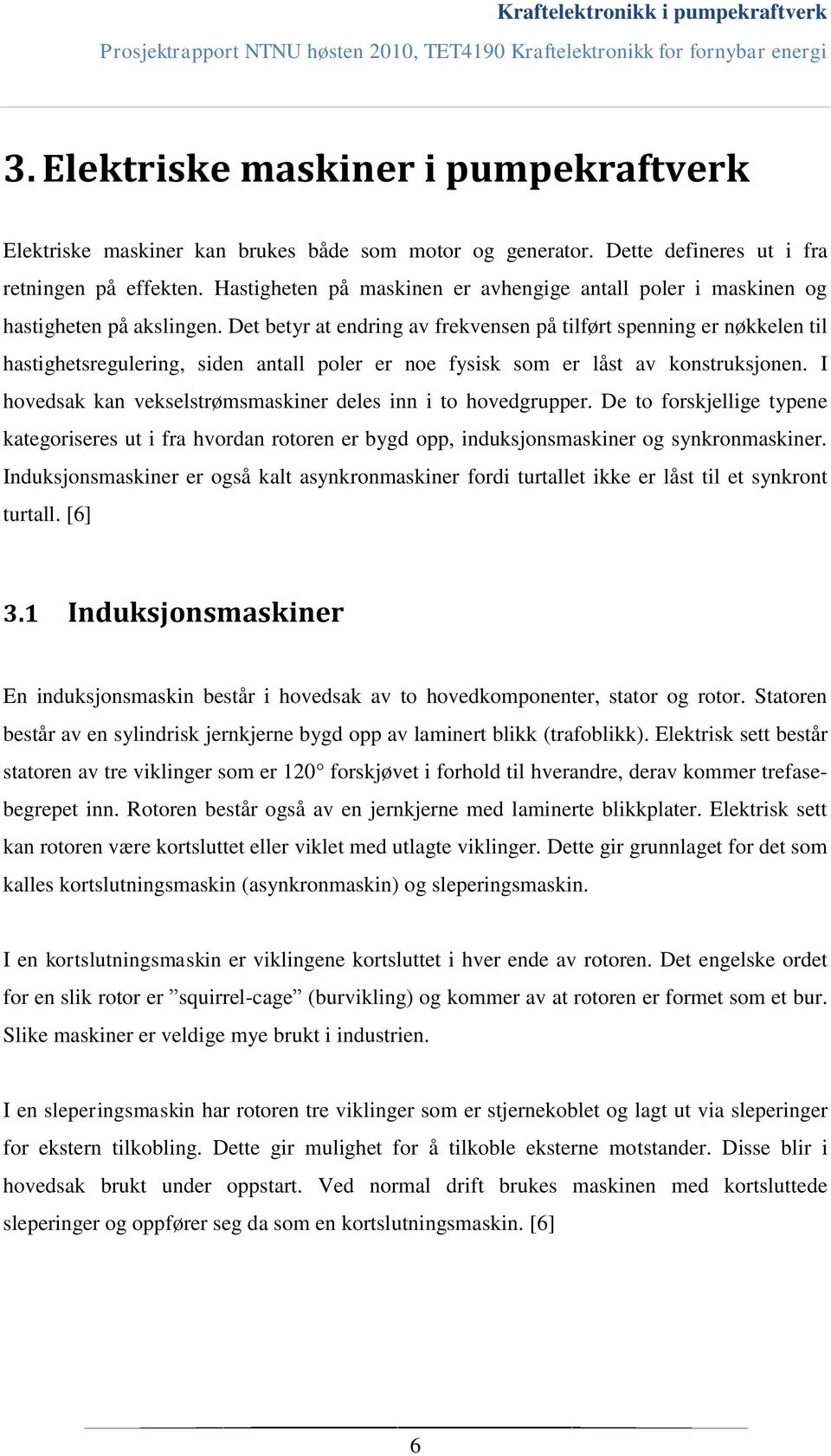 Det betyr at endring av frekvensen på tilført spenning er nøkkelen til hastighetsregulering, siden antall poler er noe fysisk som er låst av konstruksjonen.